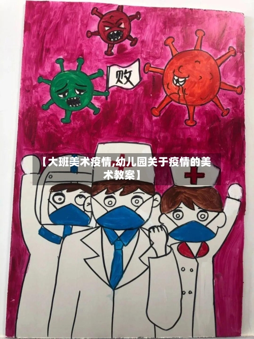【大班美术疫情,幼儿园关于疫情的美术教案】-第2张图片