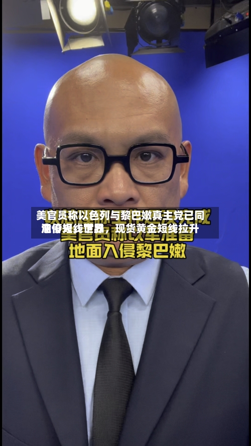 美官员称以色列与黎巴嫩真主党已同意停火	，世界油价短线下跌，现货黄金短线拉升-第2张图片