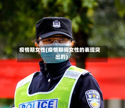 疫情期女性(疫情期间女性的表现突出的)-第2张图片