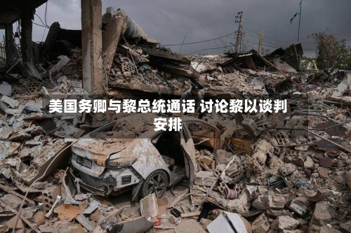 美国务卿与黎总统通话 讨论黎以谈判安排-第2张图片