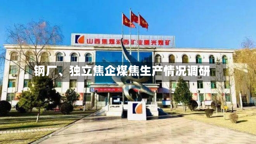 钢厂、独立焦企煤焦生产情况调研-第3张图片