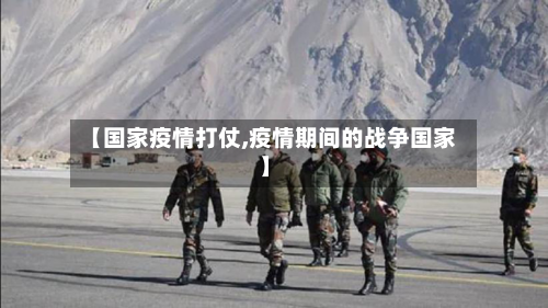 【国家疫情打仗,疫情期间的战争国家】
