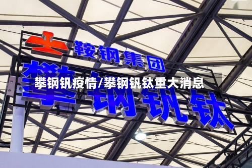 攀钢钒疫情/攀钢钒钛重大消息-第2张图片