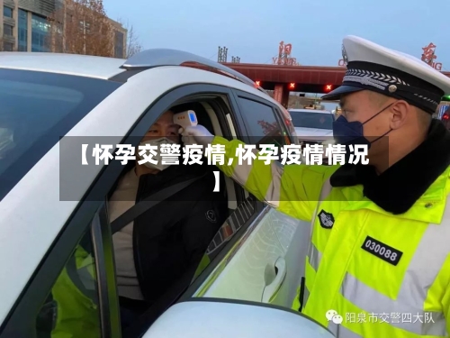 【怀孕交警疫情,怀孕疫情情况】-第2张图片