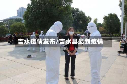 吉水疫情发布/吉水县最新疫情