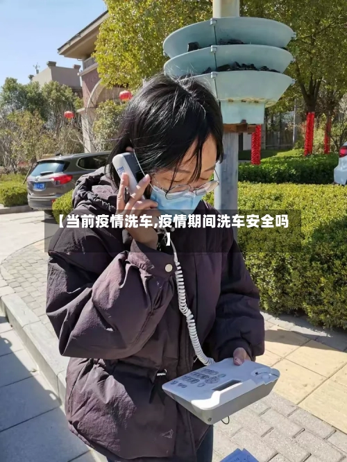 【当前疫情洗车,疫情期间洗车安全吗】