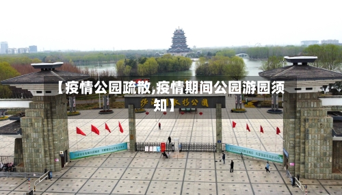 【疫情公园疏散,疫情期间公园游园须知】