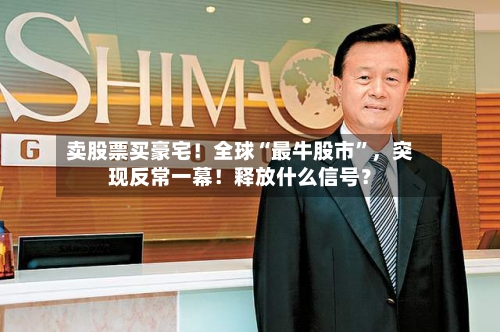 卖股票买豪宅！全球“最牛股市”，突现反常一幕！释放什么信号？