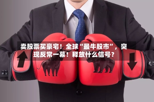 卖股票买豪宅！全球“最牛股市”，突现反常一幕！释放什么信号？-第2张图片