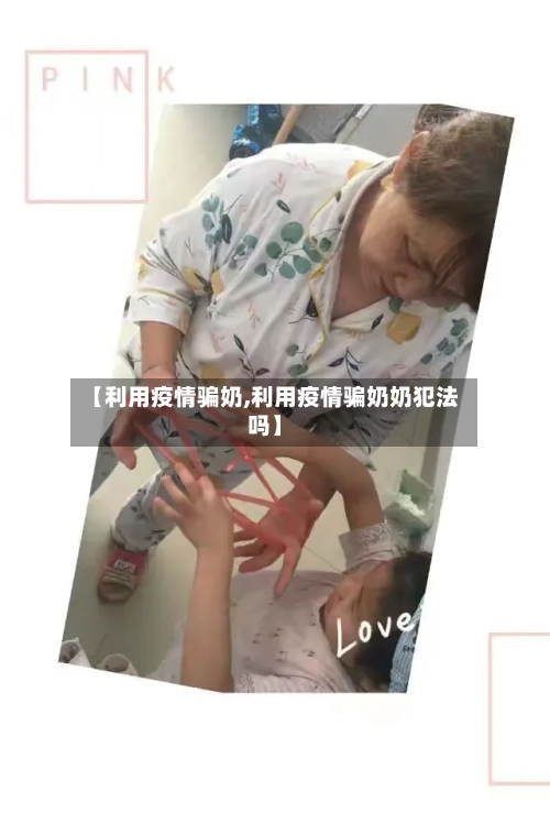 【利用疫情骗奶,利用疫情骗奶奶犯法吗】
