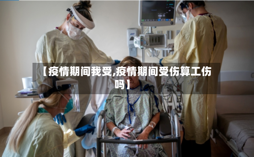 【疫情期间我受,疫情期间受伤算工伤吗】