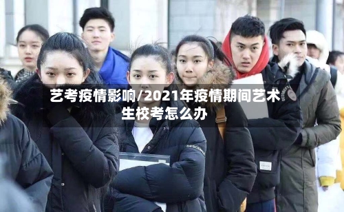 艺考疫情影响/2021年疫情期间艺术生校考怎么办-第3张图片