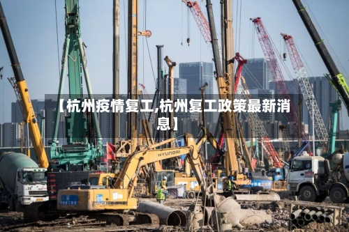 【杭州疫情复工,杭州复工政策最新消息】-第3张图片