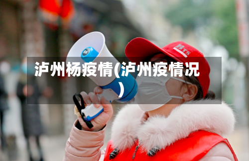 泸州杨疫情(泸州疫情况)