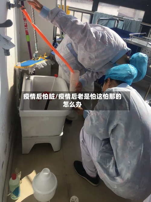 疫情后怕脏/疫情后老是怕这怕那的怎么办-第2张图片