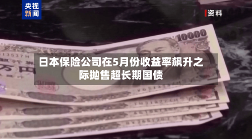 日本保险公司在5月份收益率飙升之际抛售超长期国债-第2张图片