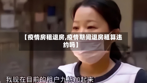 【疫情房租退房,疫情期间退房租算违约吗】