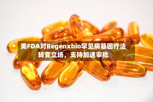美FDA对Regenxbio罕见病基因疗法转变立场，支持加速审批-第2张图片