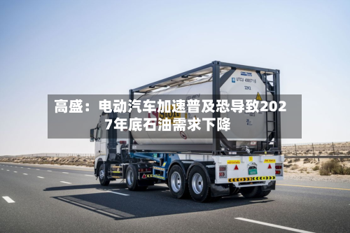 高盛：电动汽车加速普及恐导致2027年底石油需求下降