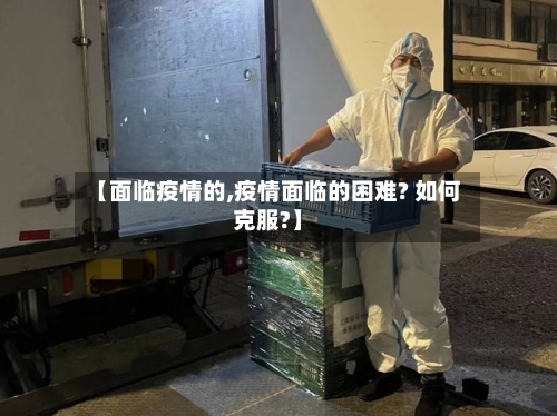 【面临疫情的,疫情面临的困难? 如何克服?】-第2张图片