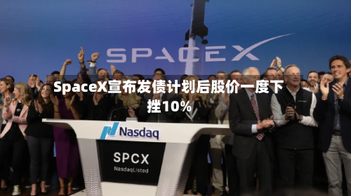 SpaceX宣布发债计划后股价一度下挫10%