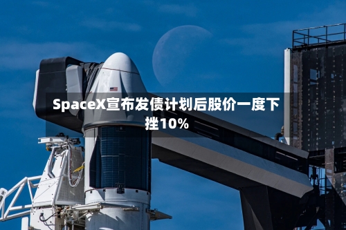 SpaceX宣布发债计划后股价一度下挫10%-第2张图片