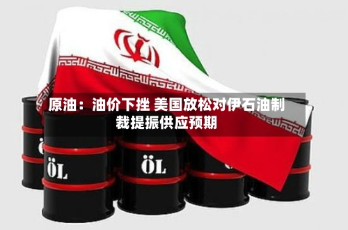 原油：油价下挫 美国放松对伊石油制裁提振供应预期-第3张图片