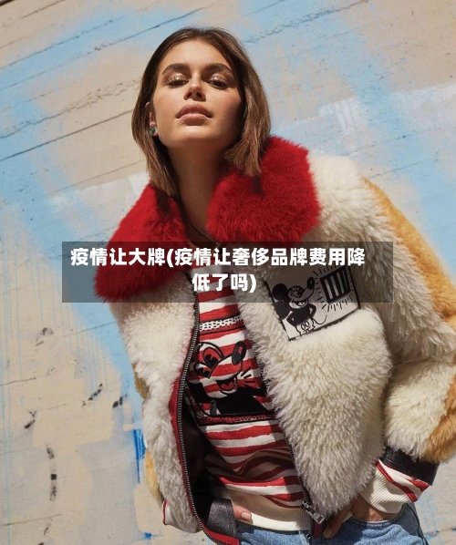 疫情让大牌(疫情让奢侈品牌费用降低了吗)-第2张图片