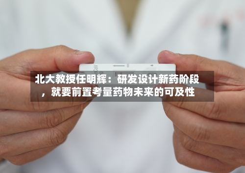 北大教授任明辉：研发设计新药阶段，就要前置考量药物未来的可及性-第3张图片