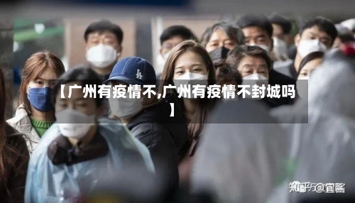 【广州有疫情不,广州有疫情不封城吗】-第2张图片