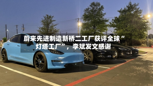 蔚来先进制造新桥二工厂获评全球“灯塔工厂”，李斌发文感谢