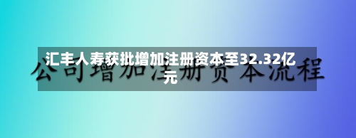 汇丰人寿获批增加注册资本至32.32亿元