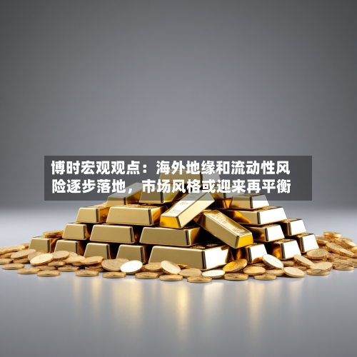 博时宏观观点：海外地缘和流动性风险逐步落地，市场风格或迎来再平衡-第2张图片