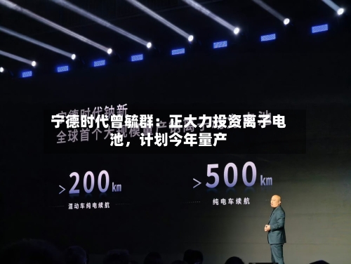 宁德时代曾毓群：正大力投资离子电池，计划今年量产-第2张图片
