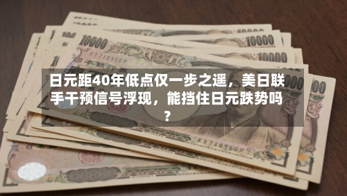 日元距40年低点仅一步之遥，美日联手干预信号浮现	，能挡住日元跌势吗？-第2张图片