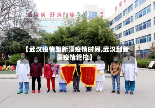 【武汉疫情距新疆疫情时间,武汉到新疆疫情管控】