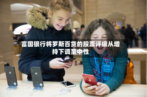 富国银行将罗斯百货的股票评级从增持下调至中性-第2张图片