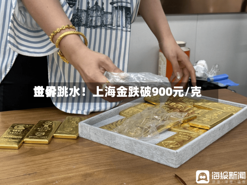 世界金价跳水！上海金跌破900元/克-第2张图片