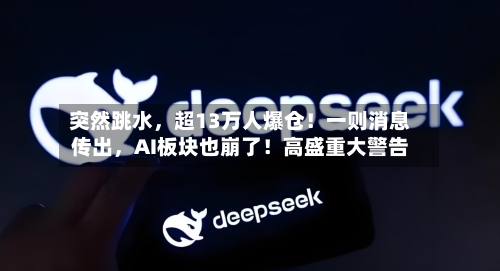 突然跳水，超13万人爆仓！一则消息传出，AI板块也崩了！高盛重大警告