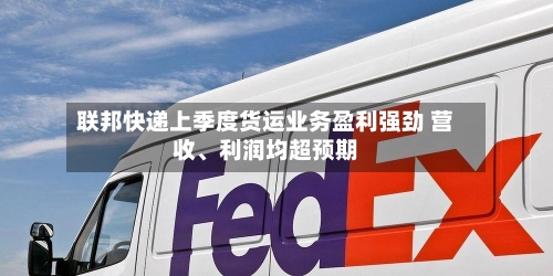 联邦快递上季度货运业务盈利强劲 营收	、利润均超预期-第2张图片