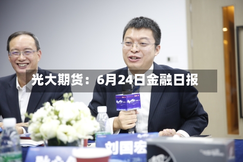 光大期货：6月24日金融日报-第3张图片
