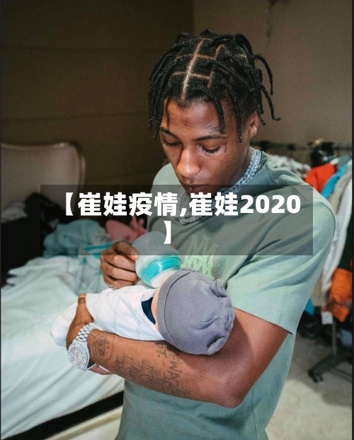 【崔娃疫情,崔娃2020】-第3张图片