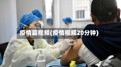 疫情篇视频(疫情视频20分钟)