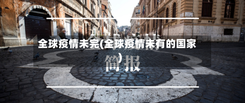 全球疫情未完(全球疫情未有的国家)-第2张图片