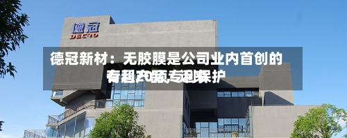 德冠新材：无胶膜是公司业内首创的专利产品，近来有超20项专利保护