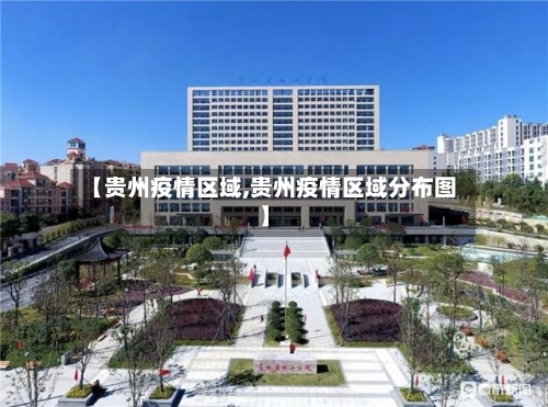 【贵州疫情区域,贵州疫情区域分布图】-第2张图片