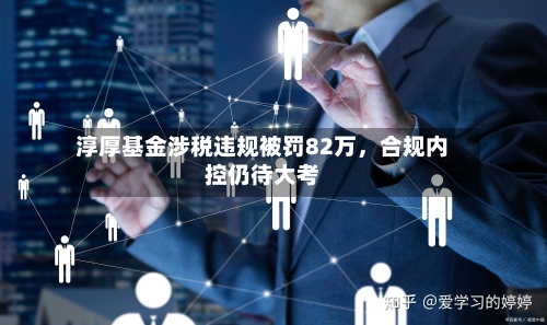 淳厚基金涉税违规被罚82万，合规内控仍待大考-第3张图片