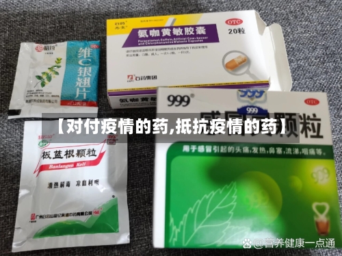 【对付疫情的药,抵抗疫情的药】