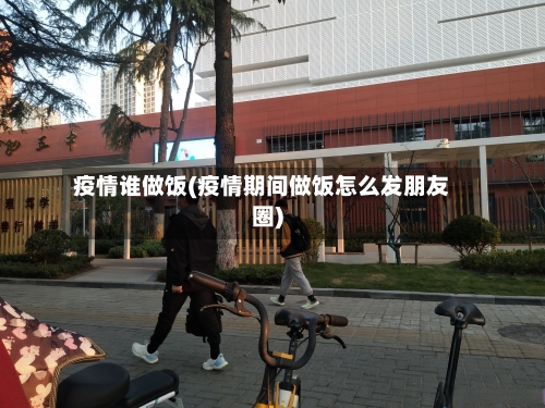 疫情谁做饭(疫情期间做饭怎么发朋友圈)