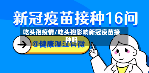 吃头孢疫情/吃头孢影响新冠疫苗接种吗-第2张图片